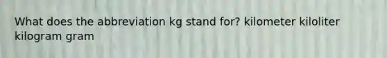 What does the abbreviation kg stand for? kilometer kiloliter kilogram gram