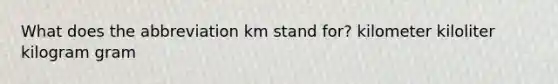 What does the abbreviation km stand for? kilometer kiloliter kilogram gram