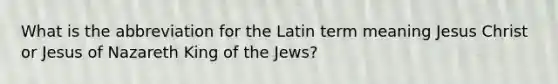 What is the abbreviation for the Latin term meaning Jesus Christ or Jesus of Nazareth King of the Jews?