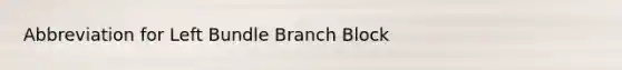 Abbreviation for Left Bundle Branch Block