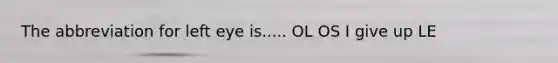 The abbreviation for left eye is..... OL OS I give up LE