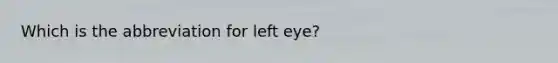 Which is the abbreviation for left eye?