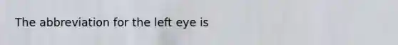 The abbreviation for the left eye is