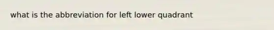 what is the abbreviation for left lower quadrant