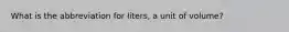 What is the abbreviation for liters, a unit of volume?