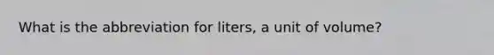 What is the abbreviation for liters, a unit of volume?