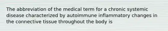 The abbreviation of the medical term for a chronic systemic disease characterized by autoimmune inflammatory changes in the <a href='https://www.questionai.com/knowledge/kYDr0DHyc8-connective-tissue' class='anchor-knowledge'>connective tissue</a> throughout the body is