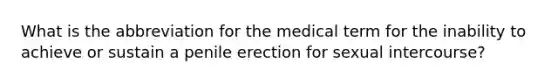 What is the abbreviation for the medical term for the inability to achieve or sustain a penile erection for sexual intercourse?