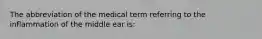 The abbreviation of the medical term referring to the inflammation of the middle ear is: