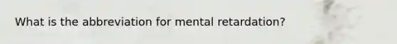 What is the abbreviation for mental retardation?