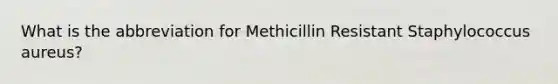 What is the abbreviation for Methicillin Resistant Staphylococcus aureus?