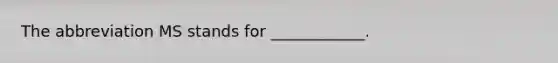 The abbreviation MS stands for ____________.