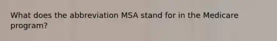 What does the abbreviation MSA stand for in the Medicare program?