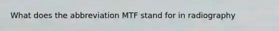 What does the abbreviation MTF stand for in radiography