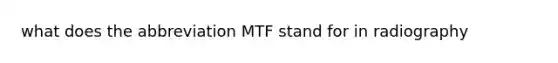 what does the abbreviation MTF stand for in radiography