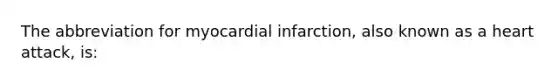 The abbreviation for myocardial infarction, also known as a heart attack, is: