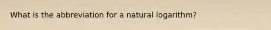 What is the abbreviation for a natural logarithm?