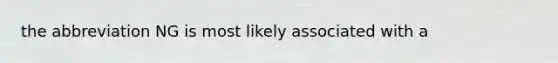 the abbreviation NG is most likely associated with a