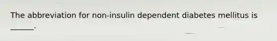 The abbreviation for non-insulin dependent diabetes mellitus is ______.