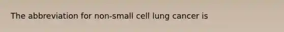 The abbreviation for non-small cell lung cancer is