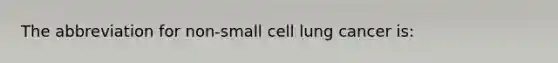 The abbreviation for non-small cell lung cancer is: