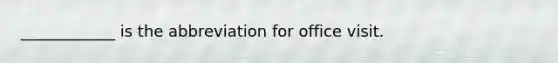____________ is the abbreviation for office visit.