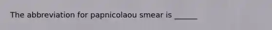 The abbreviation for papnicolaou smear is ______