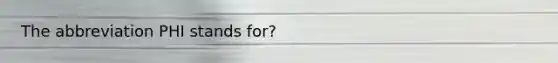 The abbreviation PHI stands for?