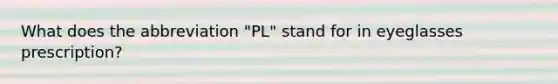 What does the abbreviation "PL" stand for in eyeglasses prescription?