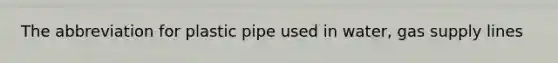 The abbreviation for plastic pipe used in water, gas supply lines