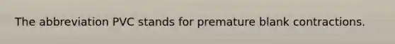 The abbreviation PVC stands for premature blank contractions.