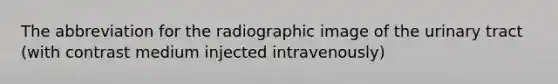 The abbreviation for the radiographic image of the urinary tract (with contrast medium injected intravenously)