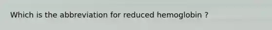 Which is the abbreviation for reduced hemoglobin ?