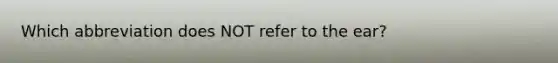 Which abbreviation does NOT refer to the ear?