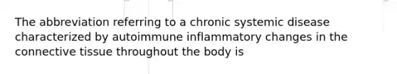 The abbreviation referring to a chronic systemic disease characterized by autoimmune inflammatory changes in the connective tissue throughout the body is