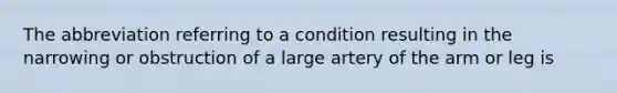 The abbreviation referring to a condition resulting in the narrowing or obstruction of a large artery of the arm or leg is