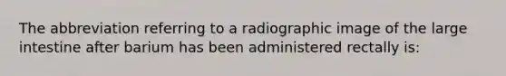 The abbreviation referring to a radiographic image of the large intestine after barium has been administered rectally is: