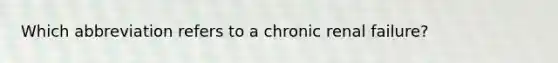 Which abbreviation refers to a chronic renal failure?