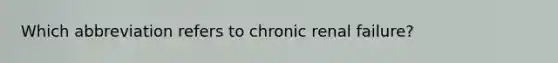 Which abbreviation refers to chronic renal failure?