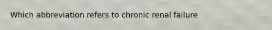 Which abbreviation refers to chronic renal failure