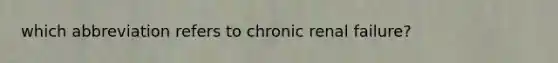 which abbreviation refers to chronic renal failure?