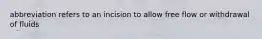 abbreviation refers to an incision to allow free flow or withdrawal of fluids