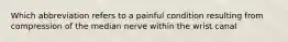 Which abbreviation refers to a painful condition resulting from compression of the median nerve within the wrist canal