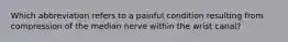 Which abbreviation refers to a painful condition resulting from compression of the median nerve within the wrist canal?