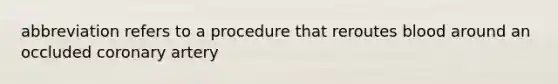 abbreviation refers to a procedure that reroutes blood around an occluded coronary artery