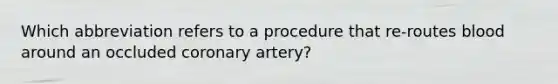 Which abbreviation refers to a procedure that re-routes blood around an occluded coronary artery?