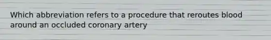 Which abbreviation refers to a procedure that reroutes blood around an occluded coronary artery