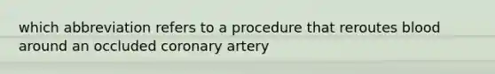 which abbreviation refers to a procedure that reroutes blood around an occluded coronary artery