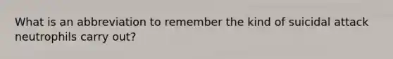 What is an abbreviation to remember the kind of suicidal attack neutrophils carry out?