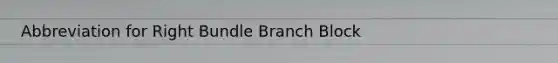 Abbreviation for Right Bundle Branch Block